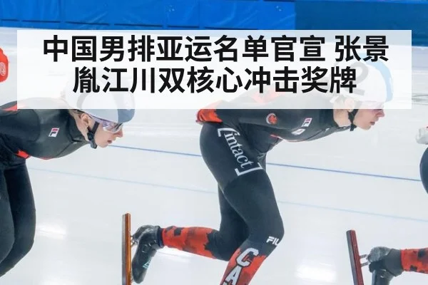 中国男排亚运名单官宣 张景胤江川双核心冲击奖牌