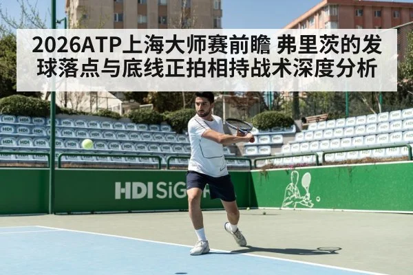 2026ATP上海大师赛前瞻 弗里茨的发球落点与底线正拍相持战术深度分析