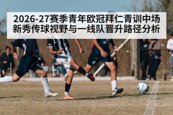 2026-27赛季青年欧冠拜仁青训中场新秀传球视野与一线队晋升路径分析