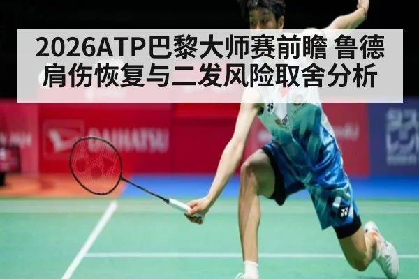 2026ATP巴黎大师赛前瞻 鲁德肩伤恢复与二发风险取舍分析